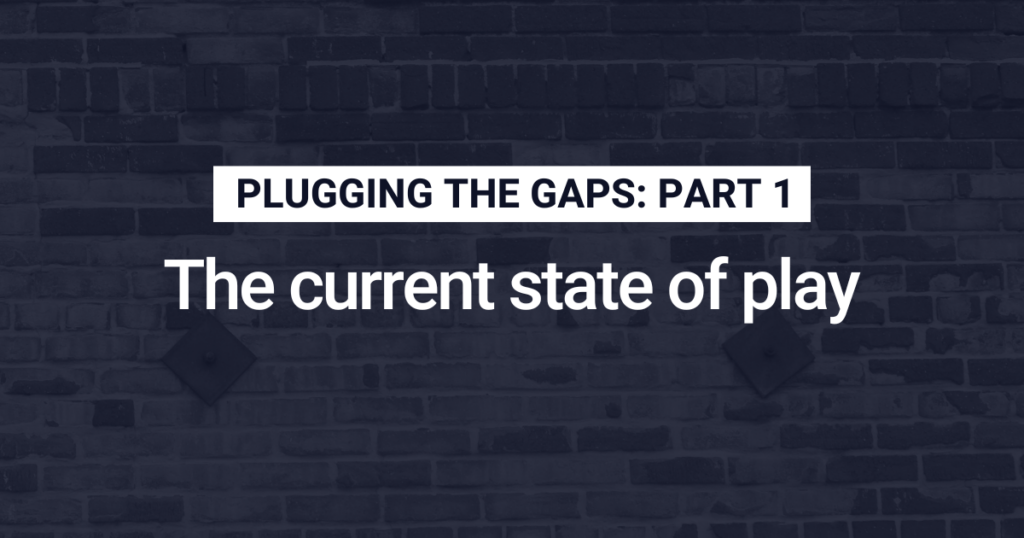 Plugging the gaps: Part 1 — The current state of play