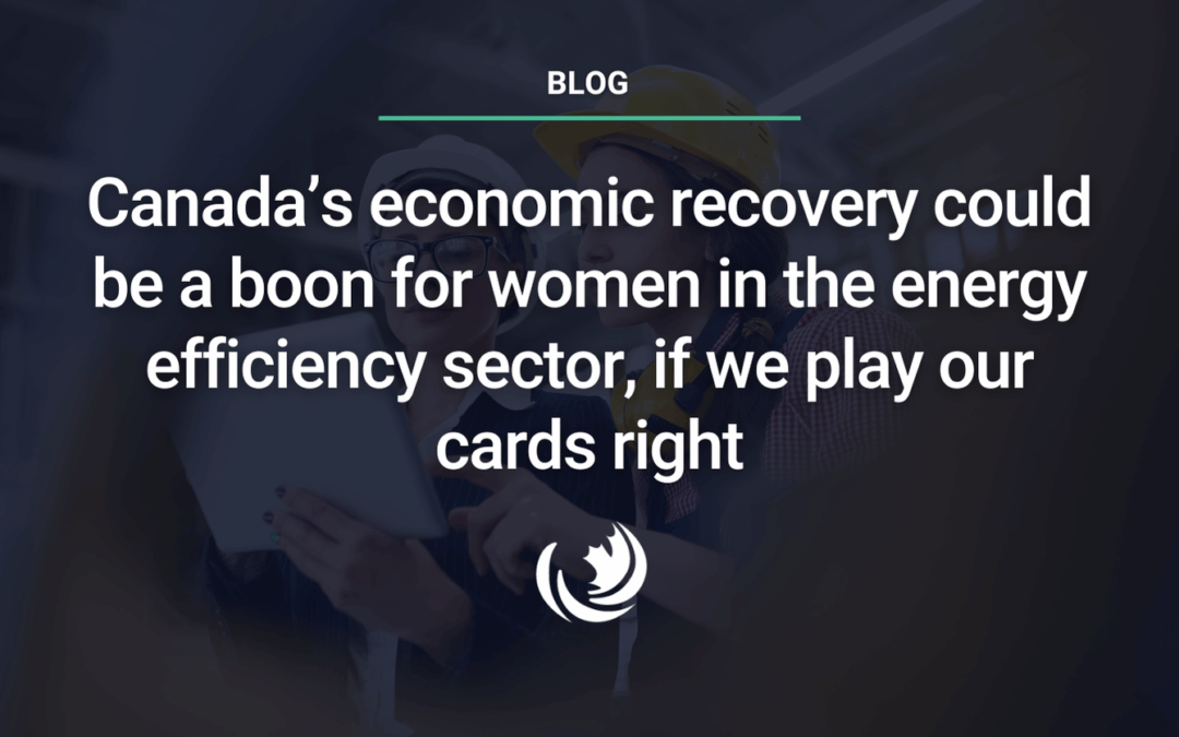 La reprise économique du Canada pourrait être une aubaine pour les femmes du secteur de l’efficacité énergétique, si nous jouons les bonnes cartes