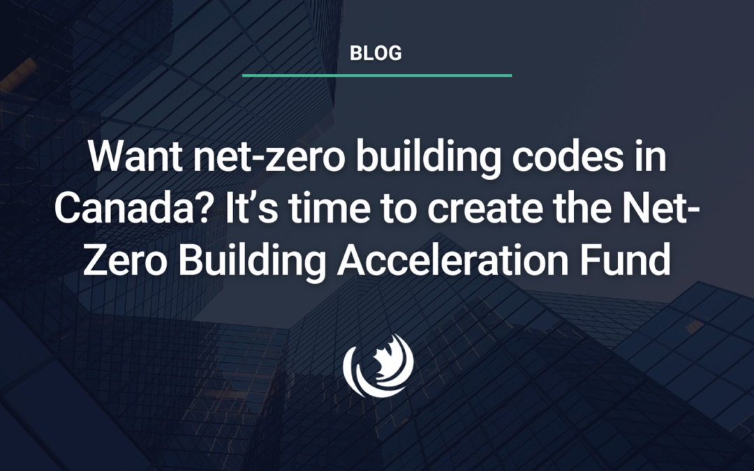Want net-zero building codes in Canada? It’s time to create the Net-Zero Building Acceleration Fund
