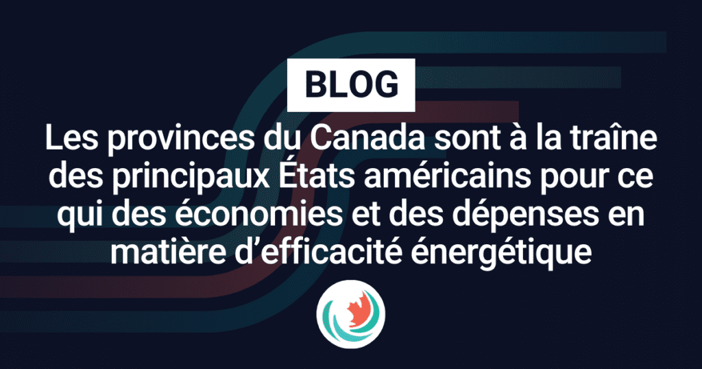 Les provinces du Canada sont à la traîne des principaux États américains pour ce qui des économies et des dépenses en matière d’efficacité énergétique