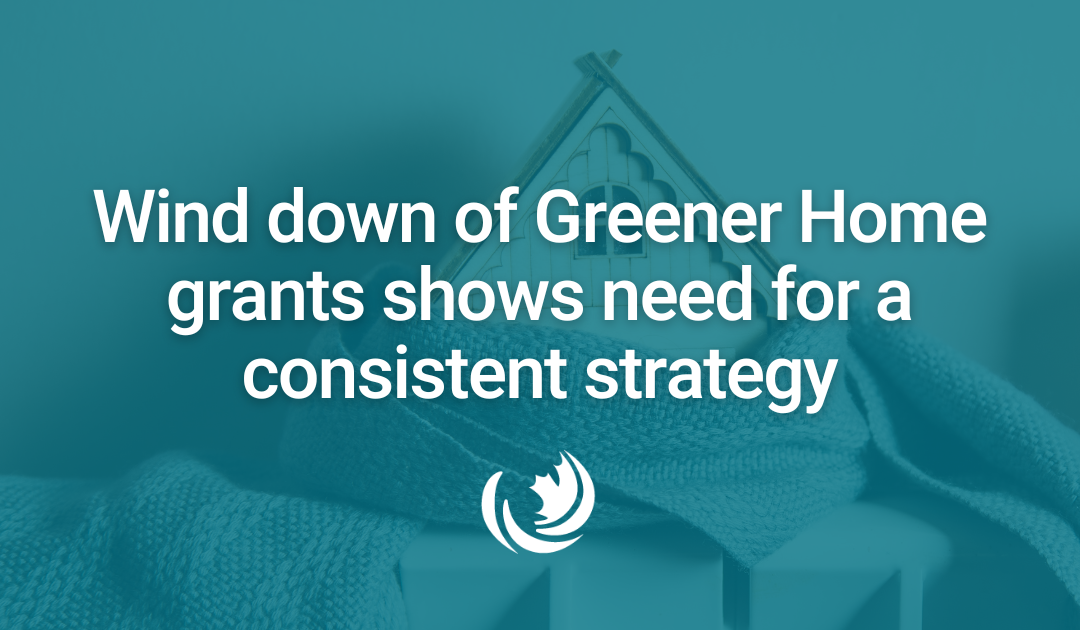 Wind down of Greener Home grants shows need for a consistent strategy