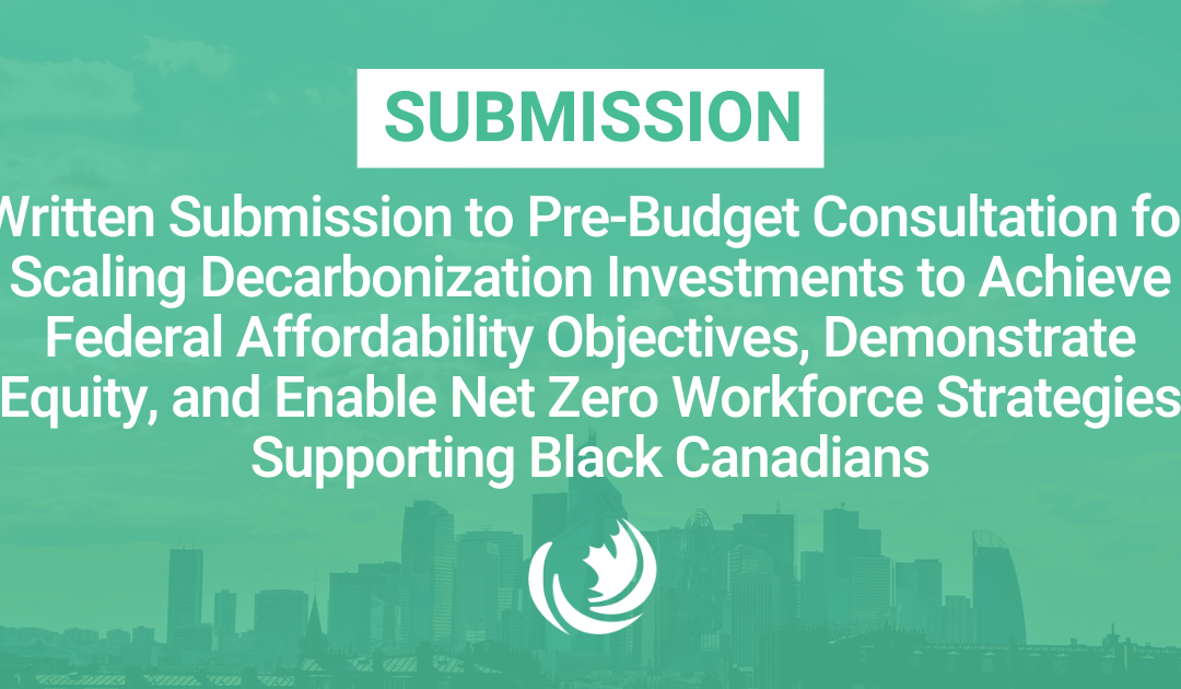 Written Submission to Pre-Budget Consultation for Scaling Decarbonization Investments to Achieve Federal Affordability Objectives, Demonstrate Equity, and Enable Net Zero Workforce Strategies Supporting Black Canadians