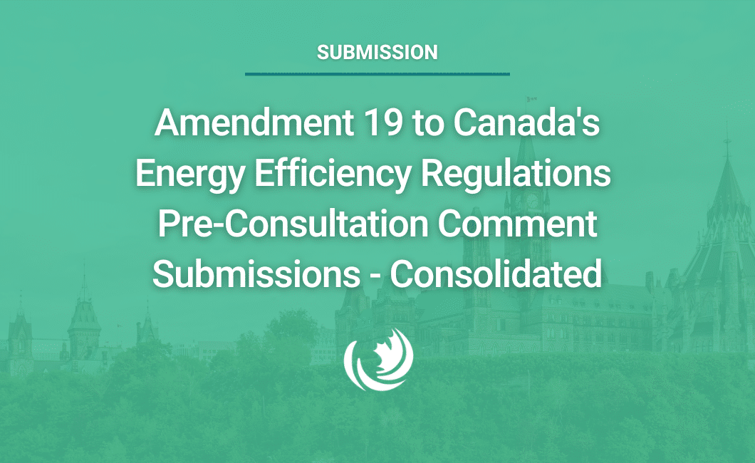 Amendment 19 to Canada’s Energy Efficiency Regulations Pre-Consultation Comment Submissions – Consolidated