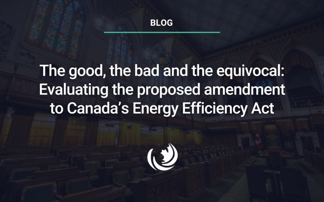 The good, the bad and the equivocal: Evaluating the proposed amendment to Canada’s Energy Efficiency Act