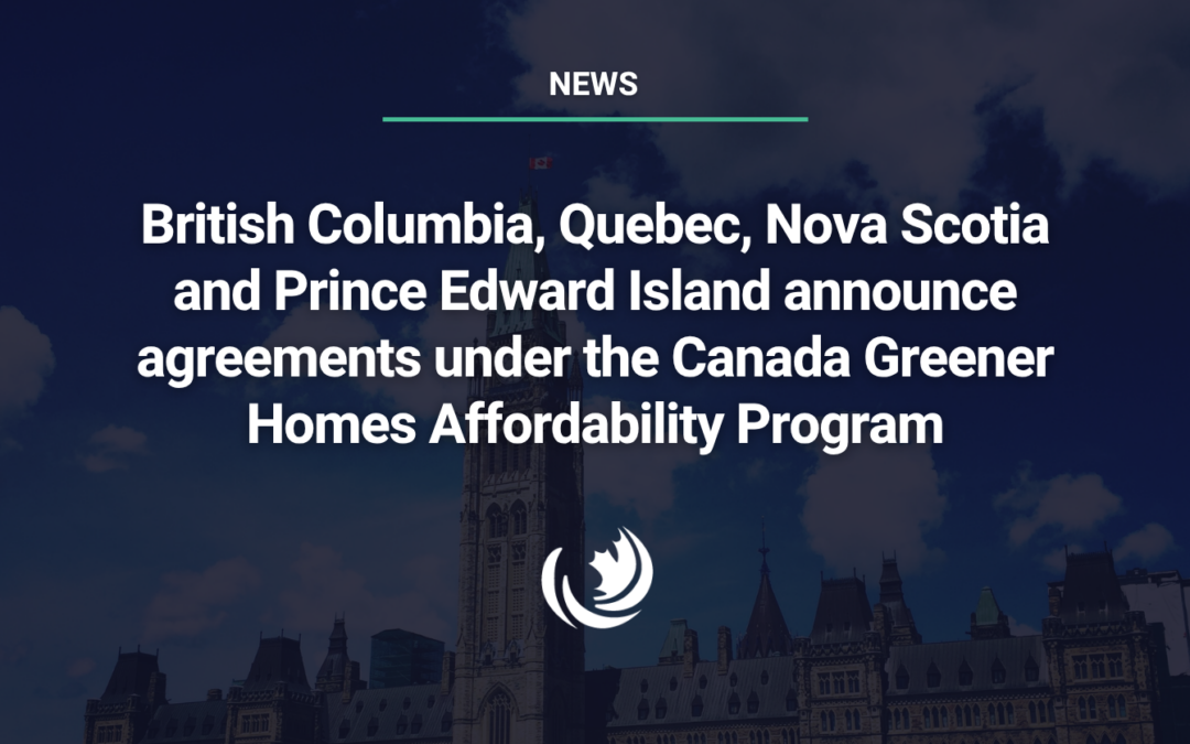 British Columbia, Quebec, Nova Scotia and Prince Edward Island announce agreements under the Canada Greener Homes Affordability Program