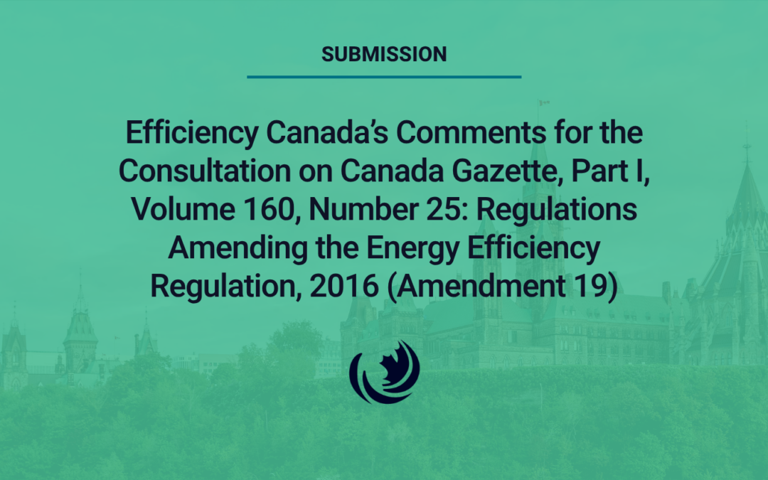 Efficiency Canada’s Comments for the Consultation on Canada Gazette, Part I, Volume 160, Number 25: Regulations Amending the Energy Efficiency Regulation, 2016 (Amendment 19)